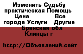 Изменить Судьбу, практическая Помощь › Цена ­ 15 000 - Все города Услуги » Другие   . Брянская обл.,Клинцы г.